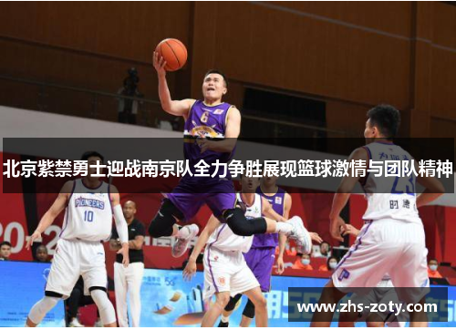 北京紫禁勇士迎战南京队全力争胜展现篮球激情与团队精神