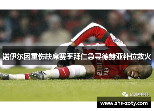 诺伊尔因重伤缺席赛季拜仁急寻德赫亚补位救火