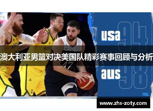 澳大利亚男篮对决美国队精彩赛事回顾与分析